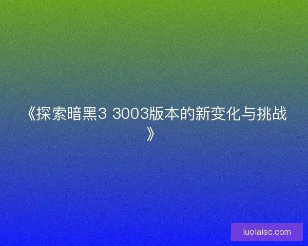 《探索暗黑3 3003版本的新变化与挑战》
