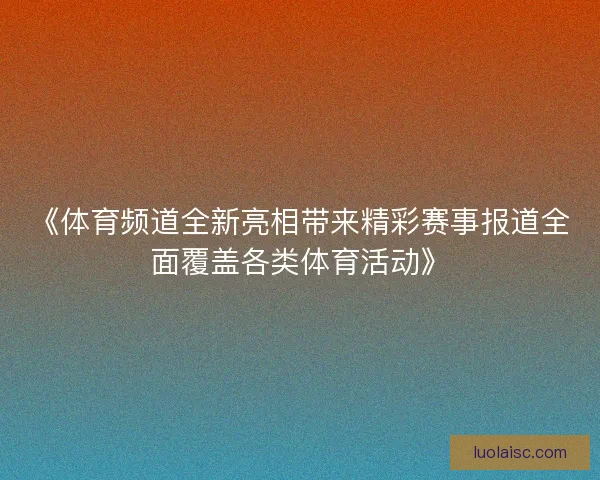 《体育频道全新亮相带来精彩赛事报道全面覆盖各类体育活动》 《体育频道全新亮相带来精彩赛事报道全面覆盖各类体育活动》