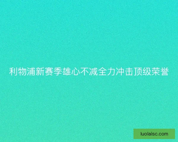 利物浦新赛季雄心不减全力冲击顶级荣誉