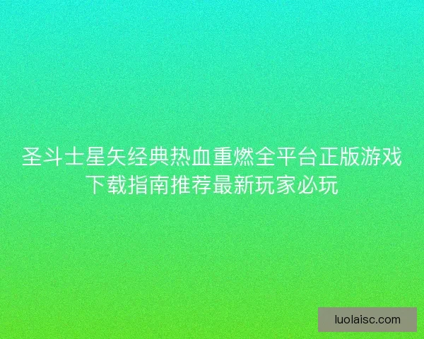 圣斗士星矢经典热血重燃全平台正版游戏下载指南推荐最新玩家必玩